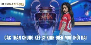 Các Trận Chung Kết C1 Kinh Điển Mọi Thời Đại – 4 Đêm Vỡ Òa